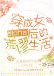 《穿成女alpha后的荒谬生活》