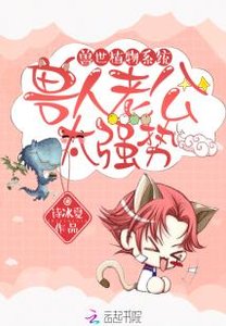 《兽世植物系统:兽人老公,太强势》