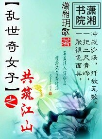 《乱世奇女子之共筑江山/乱世红颜之凤舞九天》
