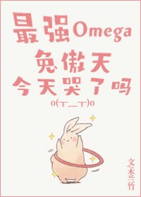 《最强Omega兔傲天今天哭了吗》