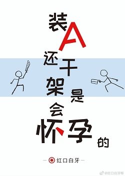 《装A还干架是会怀孕的/装a还打架是会怀孕的》