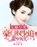 《先婚厚爱:豪门权少追妻99次》