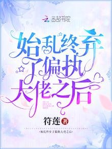 《始乱终弃了偏执大佬之后》