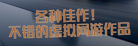 各种佳作！不错的虚拟网游作品