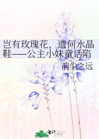 《岂有玫瑰花,遗何水晶鞋——公主小妹童话陷阱里的彼男故事》