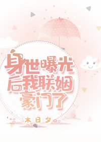《身世曝光后,我联姻豪门了》