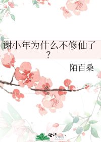 谢小年为什么不修仙了？