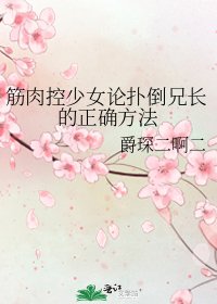 筋肉控少女论扑倒兄长的正确方法