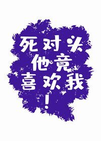 《死对头他竟喜欢我!》