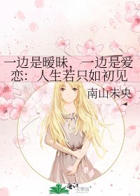 一边是暧昧，一边是爱恋：人生若只如初见