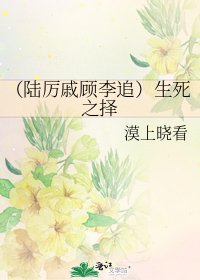 《(陆厉戚顾李追)生死之择》