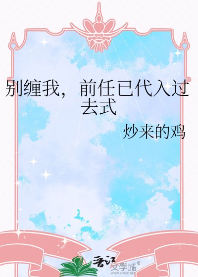 别缠我，前任已代入过去式