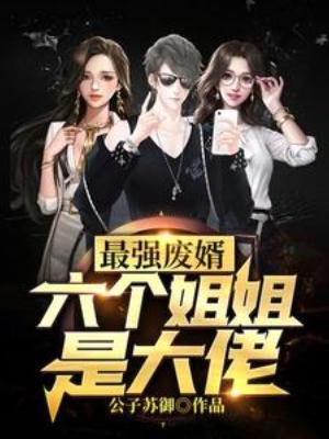 《最强废婿:六个姐姐是大佬》