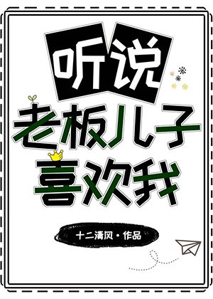 听说老板儿子喜欢我