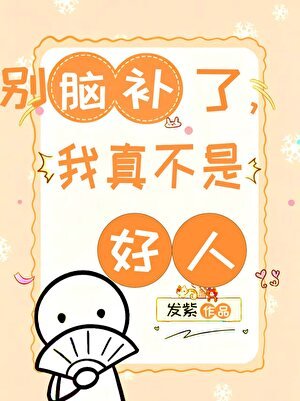 别脑补了,我真不是好人