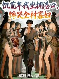 《饥荒年我坐拥港口,馋哭全村寡妇》