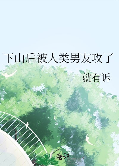 《下山后被人类男友攻了》