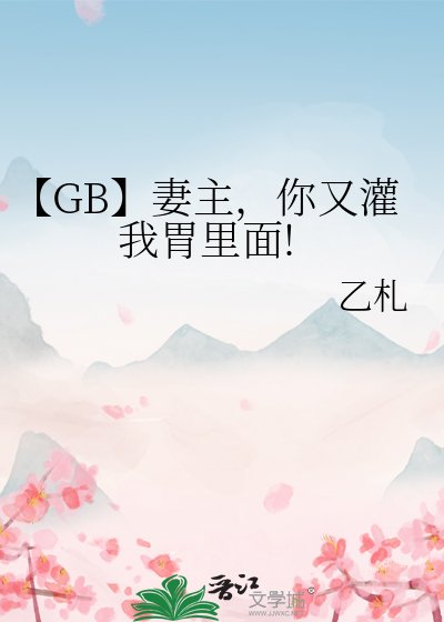 【GB】妻主，你又灌我胃里面!