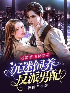 戏精宿主快穿后：沉迷饲养反派男配