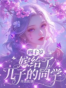 四十岁，嫁给了儿子的同学／四十岁，竟被大佬强取豪夺了