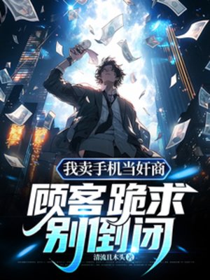 我卖手机当奸商，顾客跪求别倒闭