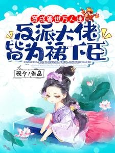 《穿成兽世万人迷,反派大佬皆为裙下臣》