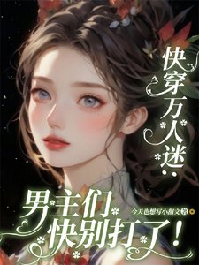 快穿万人迷：男主们快别打了！／貌美恶毒女配又被一见钟情了