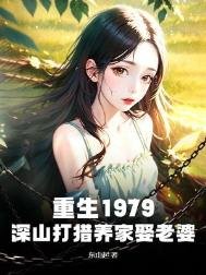 《重生1979:深山打猎养家娶老婆》