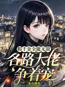《假千金全能无敌,各路大佬争着宠》