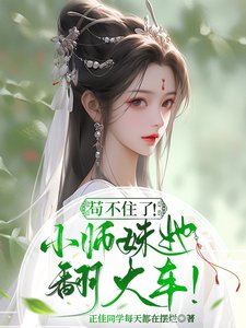 《苟不住了!炮灰小师妹她翻大车!》