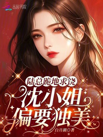 陆总跪地求饶，沈小 姐偏要独美！