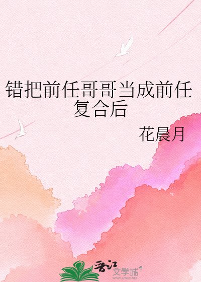 《错把前任哥哥当成前任复合后》