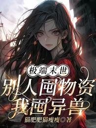 《极端末世:别人囤物资,我囤异兽》