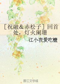 （BL/祝融同人）［祝融＆赤松子］回首处，灯火阑珊